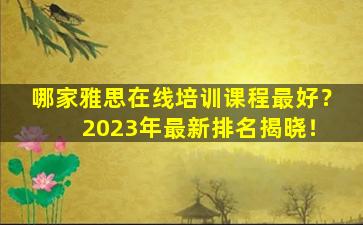 哪家雅思在线培训课程最好？ 2023年最新排名揭晓！